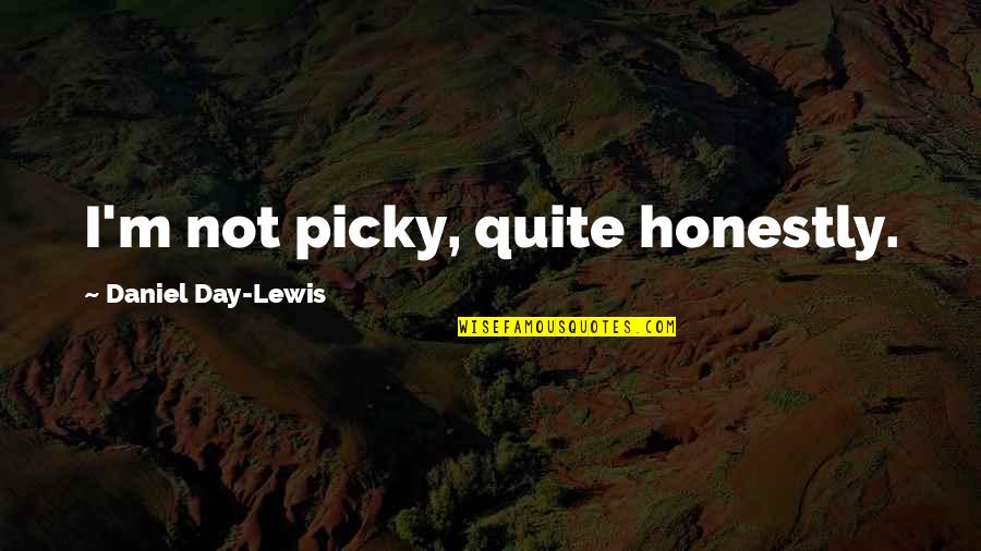 I'm Picky Quotes By Daniel Day-Lewis: I'm not picky, quite honestly. I'm Picky Quotes By Daniel Day-Lewis: I'm not picky, quite honestly.