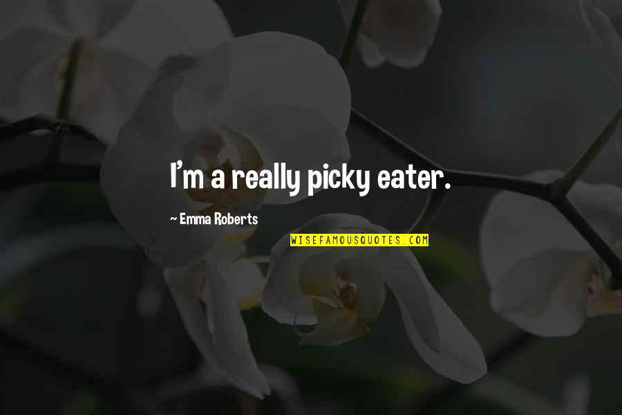 I'm Picky Quotes By Emma Roberts: I'm a really picky eater.