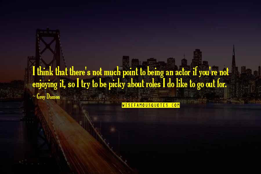 I'm Picky Quotes By Grey Damon: I think that there's not much point to I'm Picky Quotes By Grey Damon: I think that there's not much point to