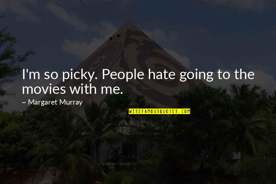 I'm Picky Quotes By Margaret Murray: I'm so picky. People hate going to the