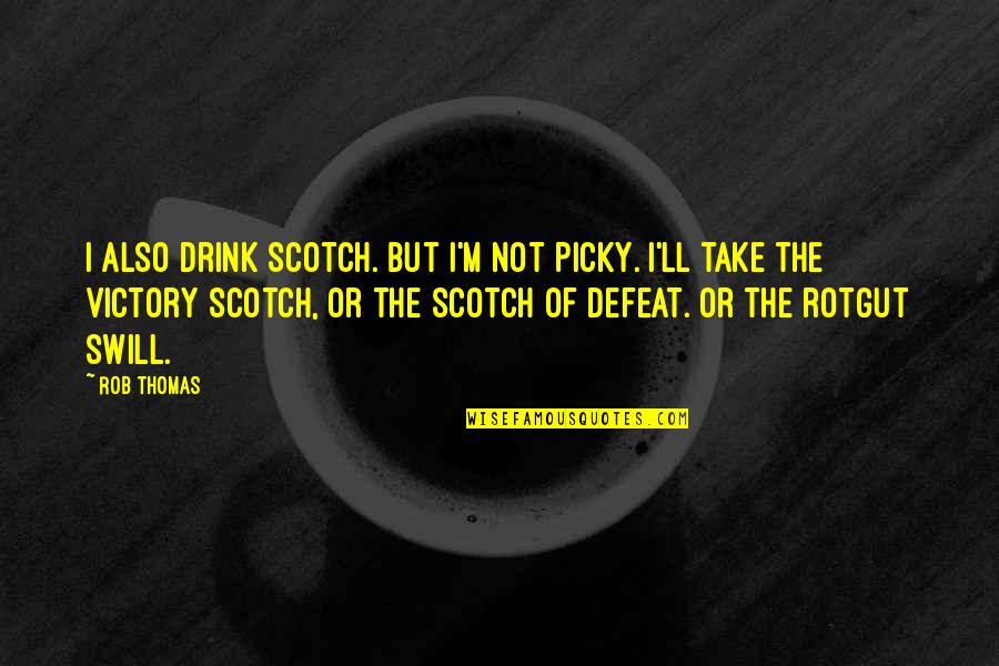 I'm Picky Quotes By Rob Thomas: I also drink Scotch. But I'm not picky. I'm Picky Quotes By Rob Thomas: I also drink Scotch. But I'm not picky.