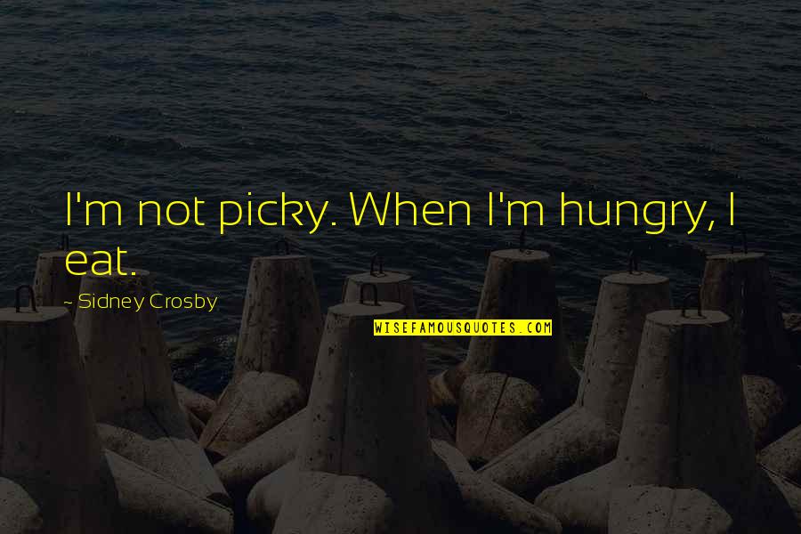 I'm Picky Quotes By Sidney Crosby: I'm not picky. When I'm hungry, I eat.