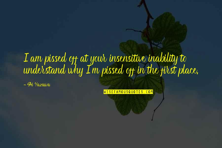 I'm Pissed Quotes By Ai Yazawa: I am pissed off at your insensitive inability