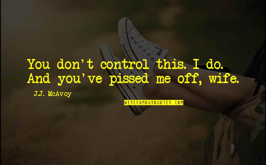 I'm Pissed Quotes By J.J. McAvoy: You don't control this. I do. And you've