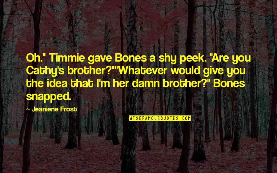 I'm Pissed Quotes By Jeaniene Frost: Oh." Timmie gave Bones a shy peek. "Are