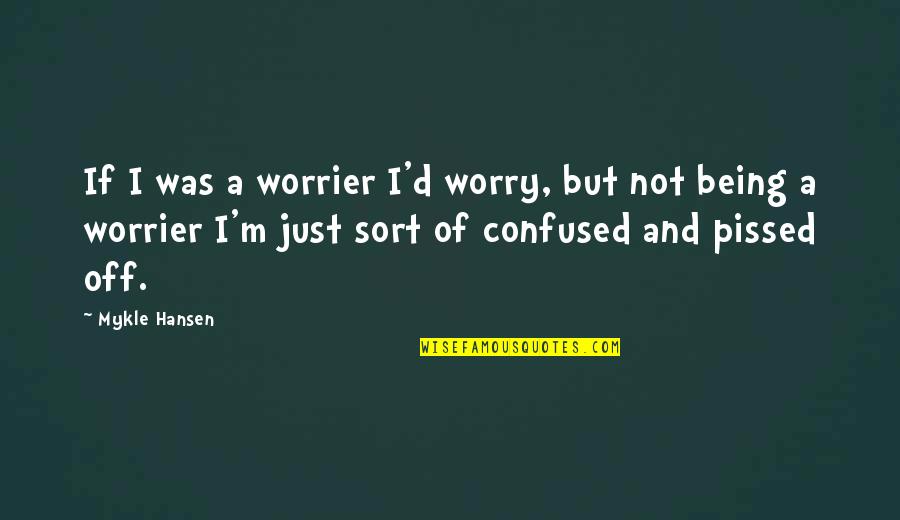 I'm Pissed Quotes By Mykle Hansen: If I was a worrier I'd worry, but