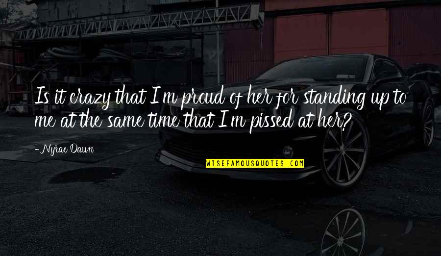 I'm Pissed Quotes By Nyrae Dawn: Is it crazy that I'm proud of her