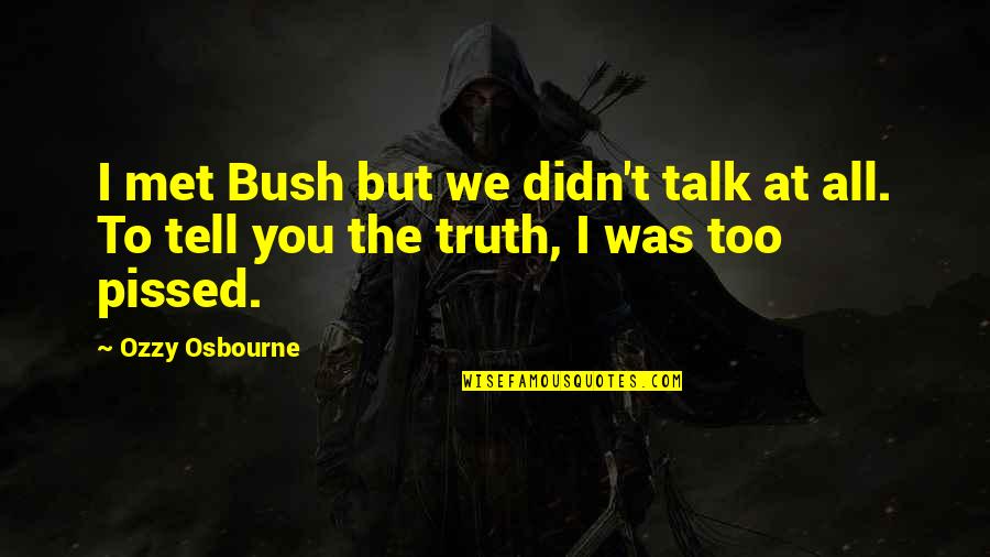 I'm Pissed Quotes By Ozzy Osbourne: I met Bush but we didn't talk at