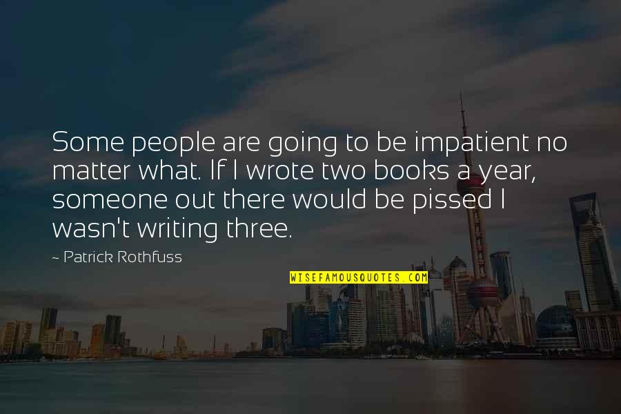 I'm Pissed Quotes By Patrick Rothfuss: Some people are going to be impatient no
