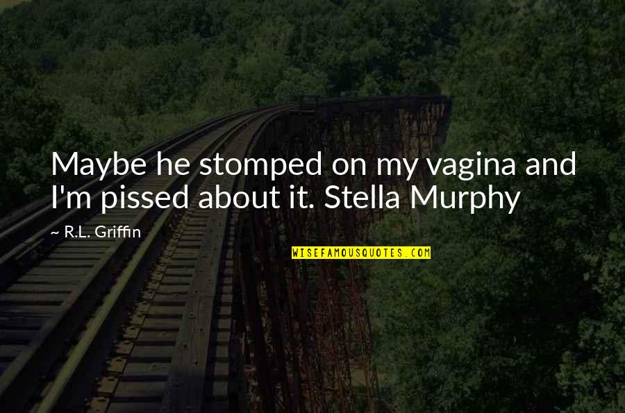 I'm Pissed Quotes By R.L. Griffin: Maybe he stomped on my vagina and I'm