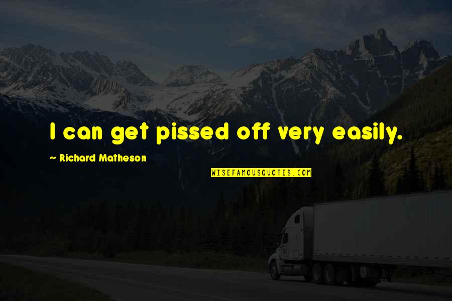 I'm Pissed Quotes By Richard Matheson: I can get pissed off very easily.