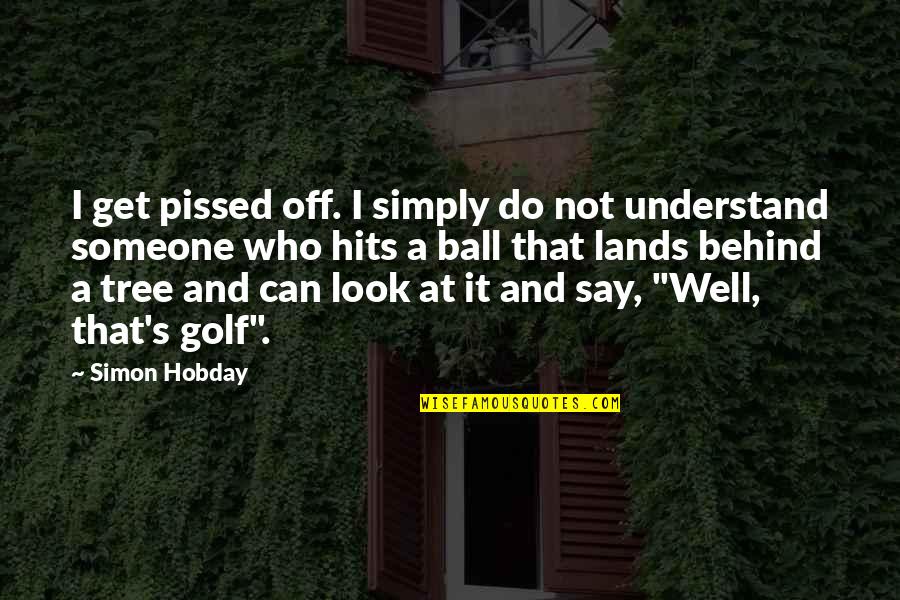 I'm Pissed Quotes By Simon Hobday: I get pissed off. I simply do not