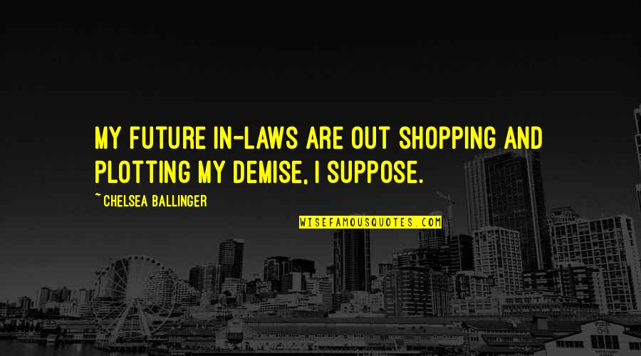 I'm Plotting Quotes By Chelsea Ballinger: My future in-laws are out shopping and plotting