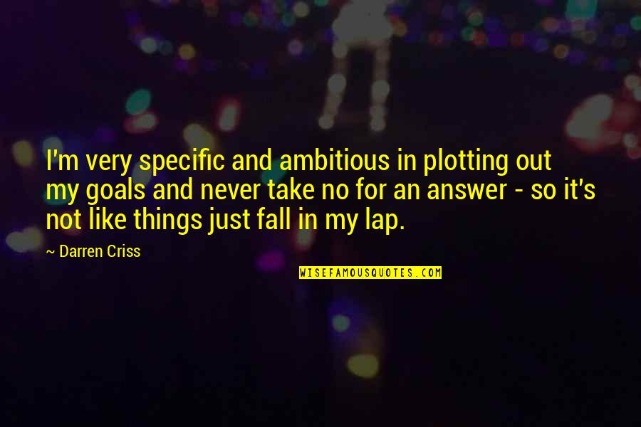 I'm Plotting Quotes By Darren Criss: I'm very specific and ambitious in plotting out