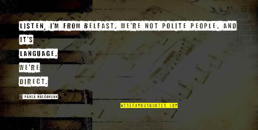 I'm Polite Quotes By Paula Malcomson: Listen, I'm from Belfast. We're not polite people. I'm Polite Quotes By Paula Malcomson: Listen, I'm from Belfast. We're not polite people.