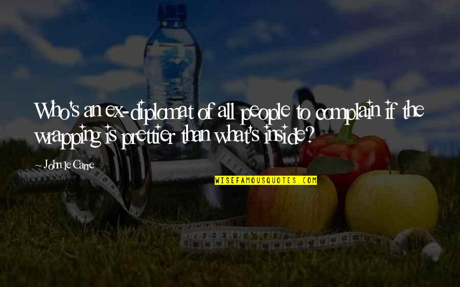 I'm Prettier Than You Quotes By John Le Carre: Who's an ex-diplomat of all people to complain