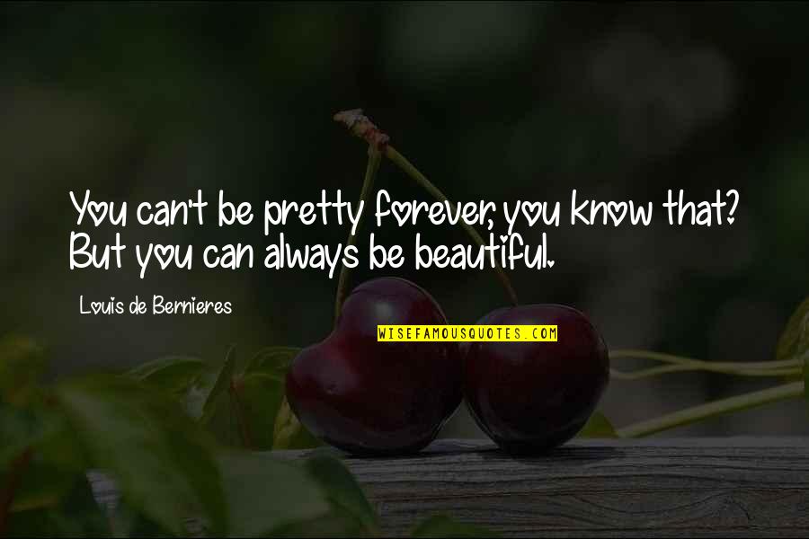 I'm Pretty But I'm Not Beautiful Quotes By Louis De Bernieres: You can't be pretty forever, you know that?