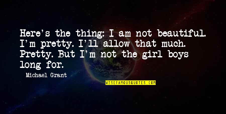 I'm Pretty But I'm Not Beautiful Quotes By Michael Grant: Here's the thing: I am not beautiful. I'm