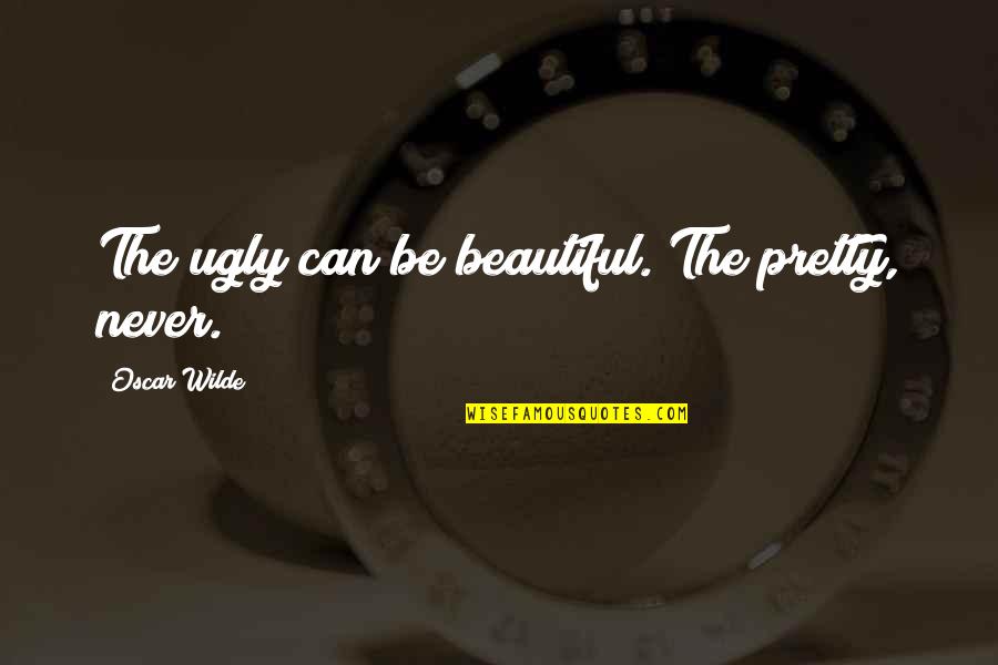 I'm Pretty But I'm Not Beautiful Quotes By Oscar Wilde: The ugly can be beautiful. The pretty, never.