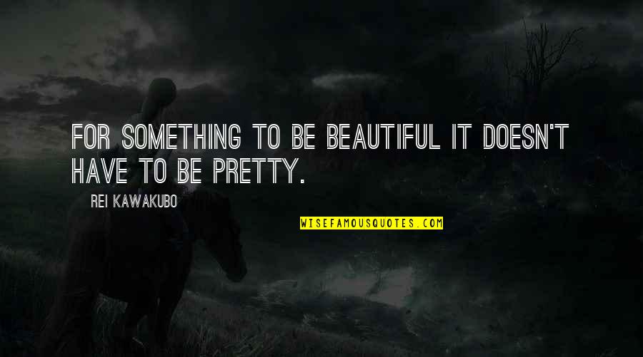 I'm Pretty But I'm Not Beautiful Quotes By Rei Kawakubo: For something to be beautiful it doesn't have