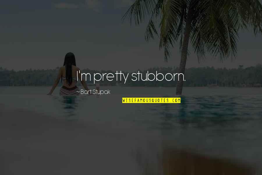 I'm Pretty Quotes By Bart Stupak: I'm pretty stubborn.