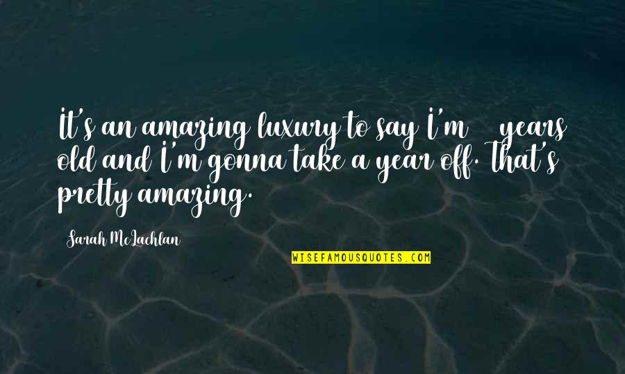 I'm Pretty Quotes By Sarah McLachlan: It's an amazing luxury to say I'm 31