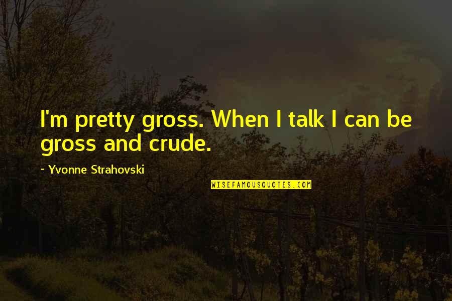 I'm Pretty Quotes By Yvonne Strahovski: I'm pretty gross. When I talk I can