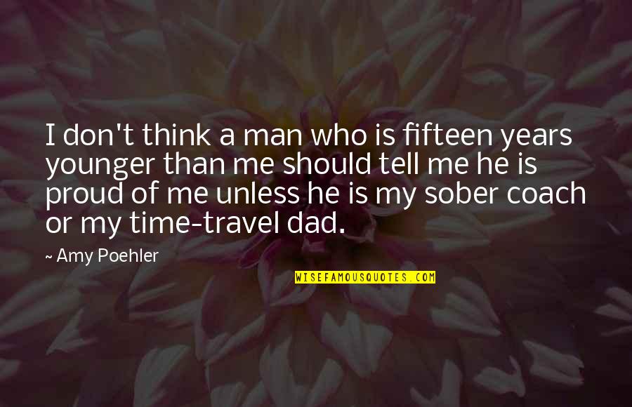 I'm Proud Of Me Quotes By Amy Poehler: I don't think a man who is fifteen I'm Proud Of Me Quotes By Amy Poehler: I don't think a man who is fifteen