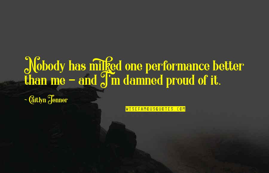 I'm Proud Of Me Quotes By Caitlyn Jenner: Nobody has milked one performance better than me