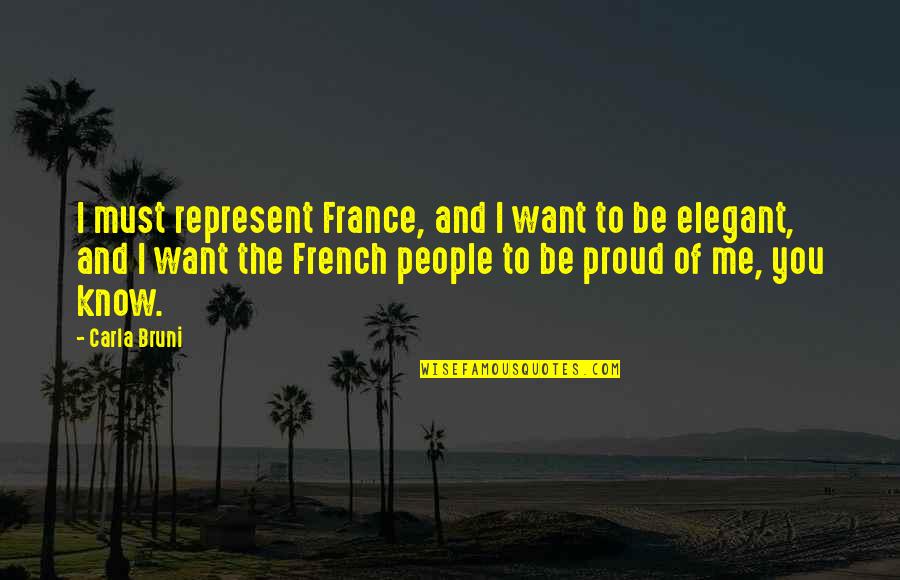 I'm Proud Of Me Quotes By Carla Bruni: I must represent France, and I want to I'm Proud Of Me Quotes By Carla Bruni: I must represent France, and I want to