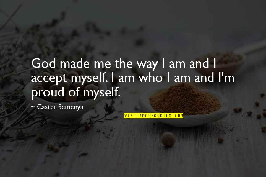I'm Proud Of Me Quotes By Caster Semenya: God made me the way I am and I'm Proud Of Me Quotes By Caster Semenya: God made me the way I am and