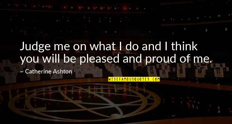 I'm Proud Of Me Quotes By Catherine Ashton: Judge me on what I do and I