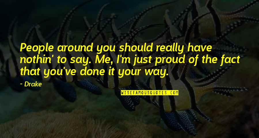 I'm Proud Of Me Quotes By Drake: People around you should really have nothin' to I'm Proud Of Me Quotes By Drake: People around you should really have nothin' to