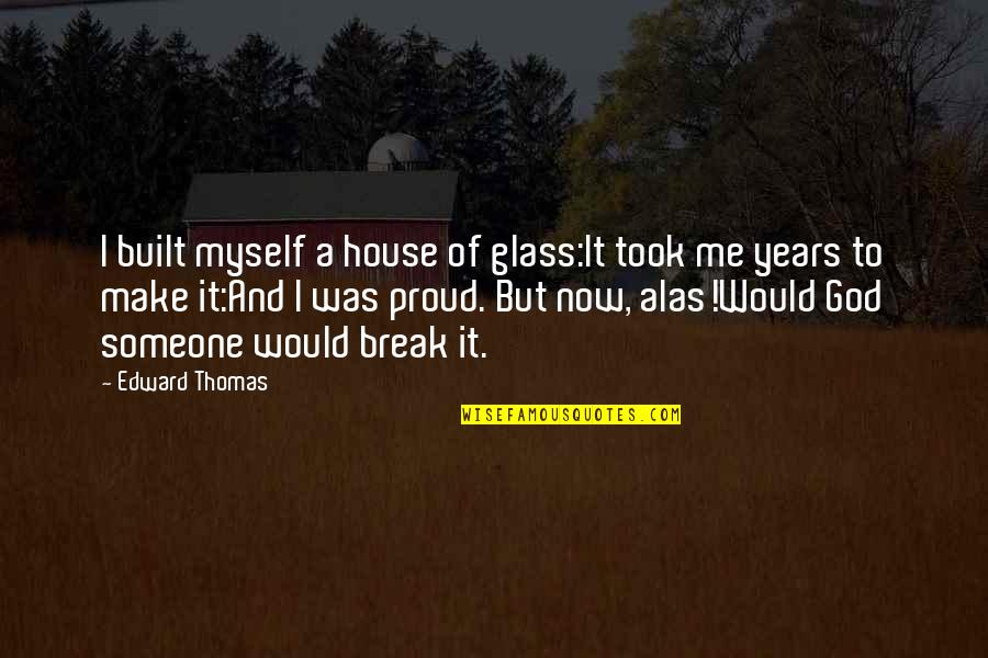 I'm Proud Of Me Quotes By Edward Thomas: I built myself a house of glass:It took I'm Proud Of Me Quotes By Edward Thomas: I built myself a house of glass:It took