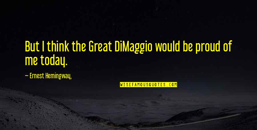 I'm Proud Of Me Quotes By Ernest Hemingway,: But I think the Great DiMaggio would be