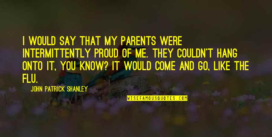 I'm Proud Of Me Quotes By John Patrick Shanley: I would say that my parents were intermittently I'm Proud Of Me Quotes By John Patrick Shanley: I would say that my parents were intermittently
