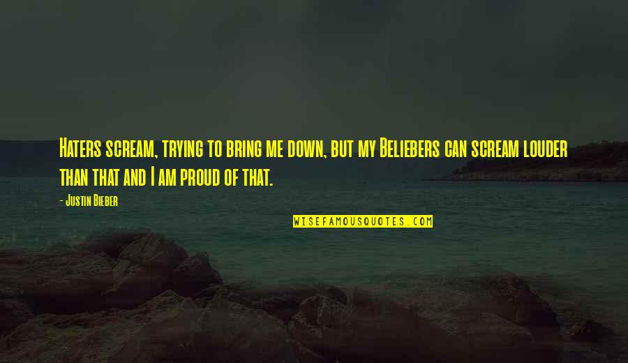 I'm Proud Of Me Quotes By Justin Bieber: Haters scream, trying to bring me down, but I'm Proud Of Me Quotes By Justin Bieber: Haters scream, trying to bring me down, but