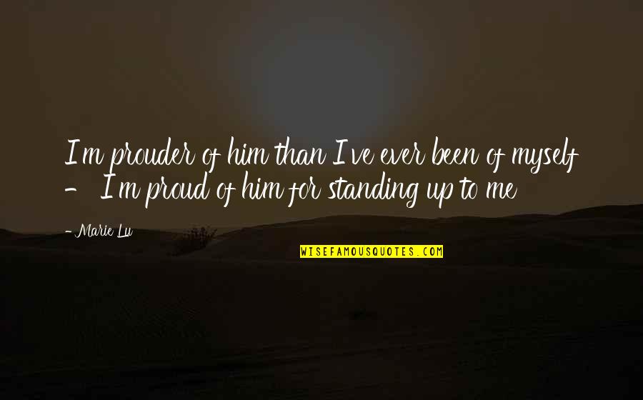 I'm Proud Of Me Quotes By Marie Lu: I'm prouder of him than I've ever been I'm Proud Of Me Quotes By Marie Lu: I'm prouder of him than I've ever been