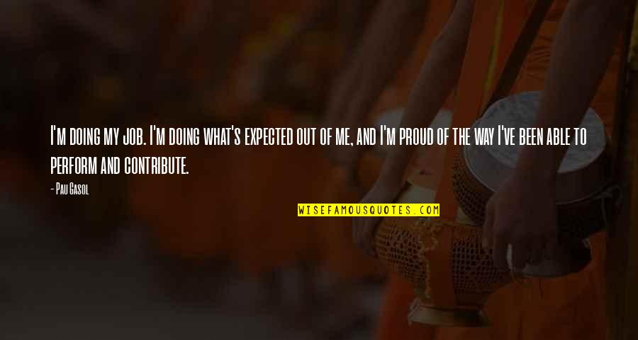 I'm Proud Of Me Quotes By Pau Gasol: I'm doing my job. I'm doing what's expected I'm Proud Of Me Quotes By Pau Gasol: I'm doing my job. I'm doing what's expected