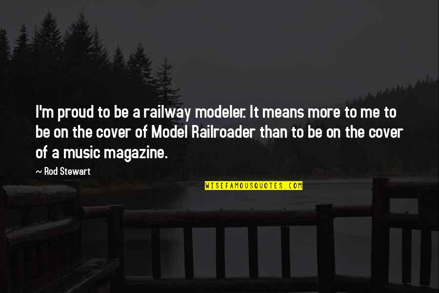 I'm Proud Of Me Quotes By Rod Stewart: I'm proud to be a railway modeler. It I'm Proud Of Me Quotes By Rod Stewart: I'm proud to be a railway modeler. It