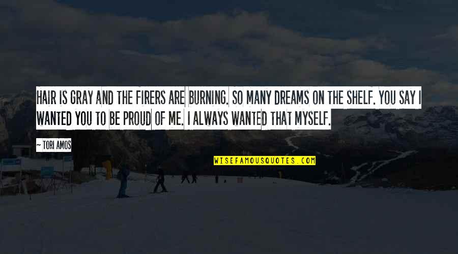 I'm Proud Of Me Quotes By Tori Amos: Hair is gray and the firers are burning. I'm Proud Of Me Quotes By Tori Amos: Hair is gray and the firers are burning.