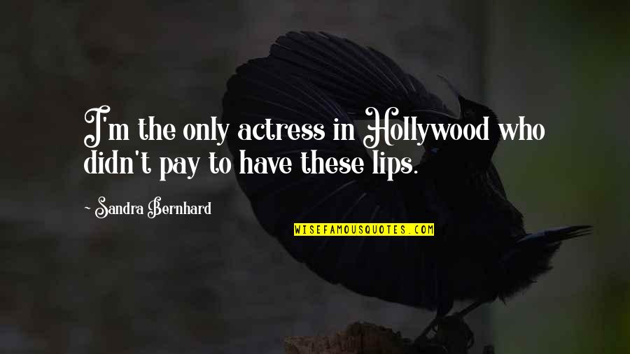 I'm Proud Of My Girl Quotes By Sandra Bernhard: I'm the only actress in Hollywood who didn't