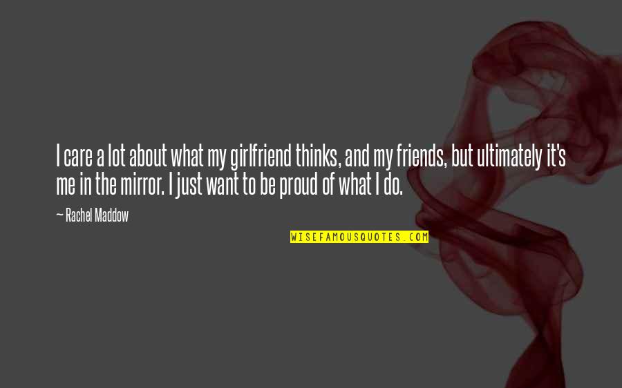 I'm Proud Of My Girlfriend Quotes By Rachel Maddow: I care a lot about what my girlfriend