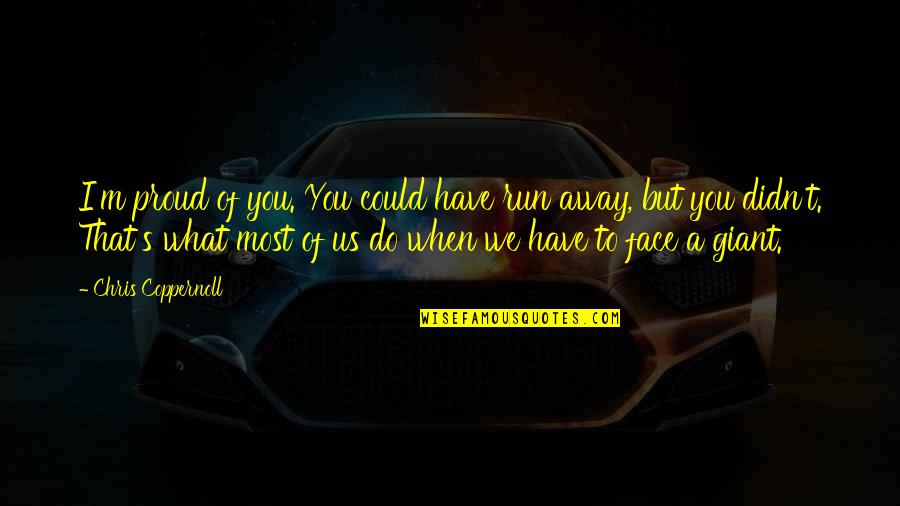 I'm Proud Of Us Quotes By Chris Coppernoll: I'm proud of you. You could have run I'm Proud Of Us Quotes By Chris Coppernoll: I'm proud of you. You could have run