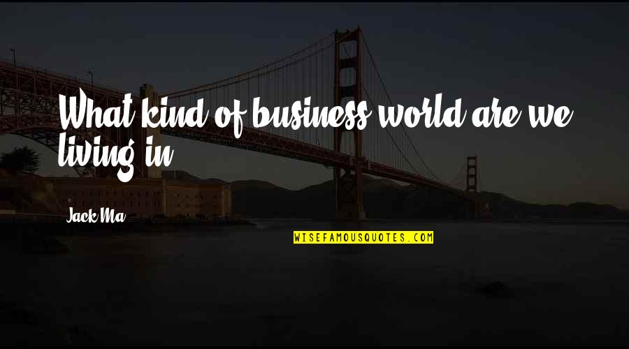 Im Proud Of Your Hard Work Quotes By Jack Ma: What kind of business world are we living