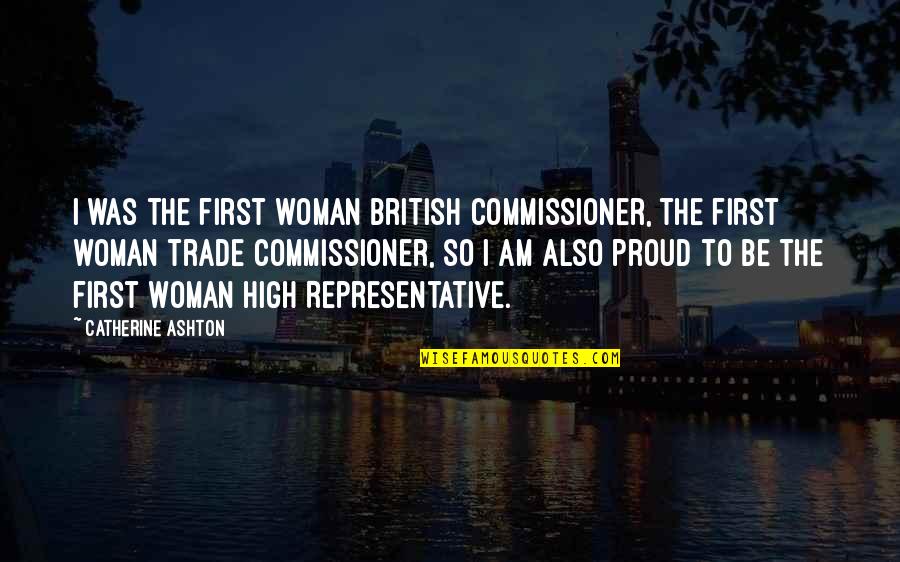 I'm Proud To Be A Woman Quotes By Catherine Ashton: I was the first woman British commissioner, the