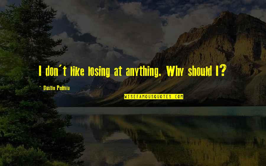 Im Proud To Be An American Quotes By Dustin Pedroia: I don't like losing at anything. Why should