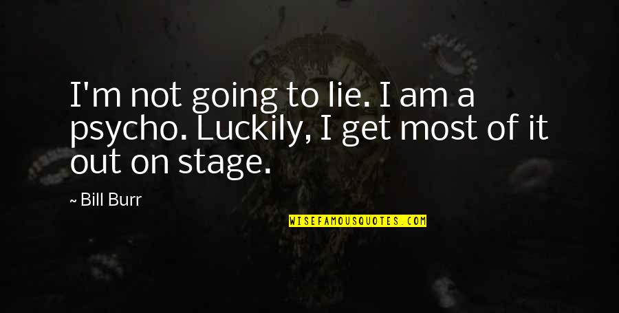 I'm Psycho Quotes By Bill Burr: I'm not going to lie. I am a