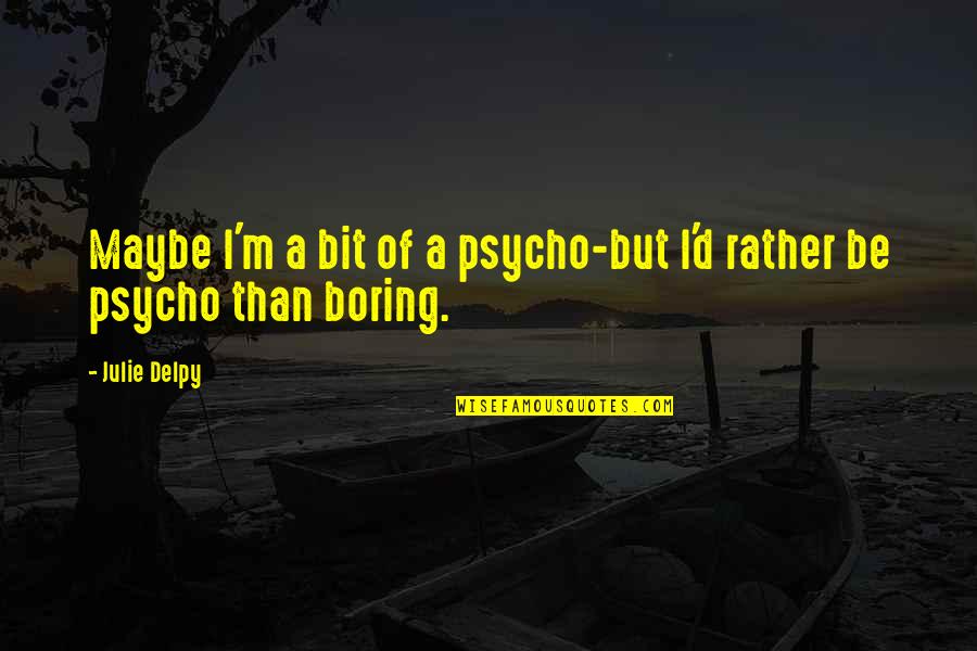 I'm Psycho Quotes By Julie Delpy: Maybe I'm a bit of a psycho-but I'd