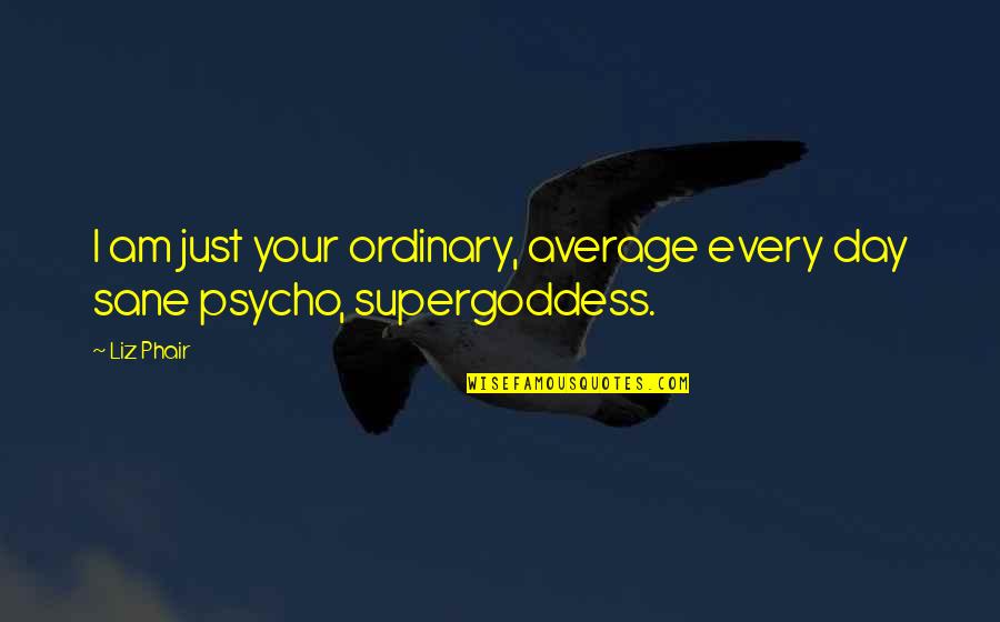 I'm Psycho Quotes By Liz Phair: I am just your ordinary, average every day